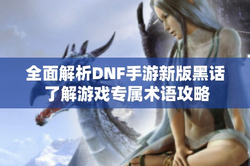 全面解析DNF手游新版黑话 了解游戏专属术语攻略