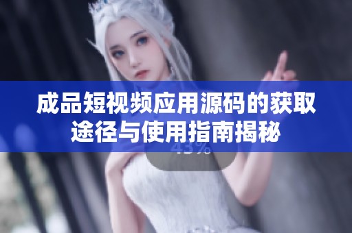 成品短视频应用源码的获取途径与使用指南揭秘
