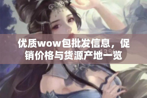 优质wow包批发信息，促销价格与货源产地一览