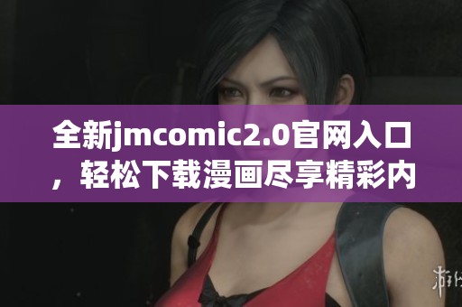 全新jmcomic2.0官网入口，轻松下载漫画尽享精彩内容