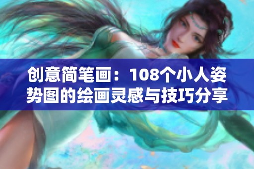 创意简笔画：108个小人姿势图的绘画灵感与技巧分享