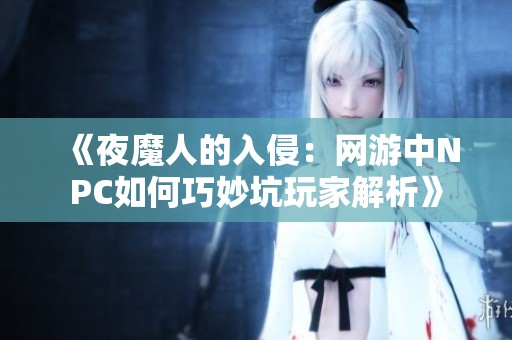 《夜魔人的入侵：网游中NPC如何巧妙坑玩家解析》