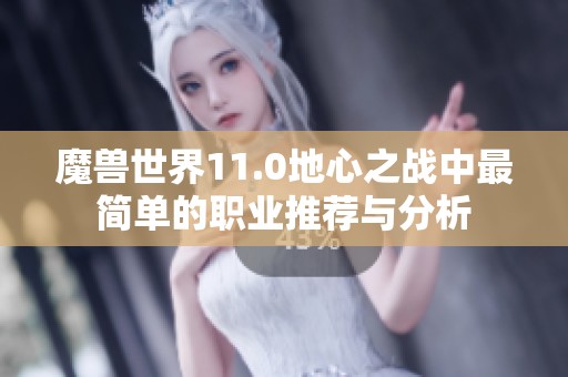 魔兽世界11.0地心之战中最简单的职业推荐与分析