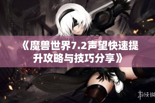 《魔兽世界7.2声望快速提升攻略与技巧分享》