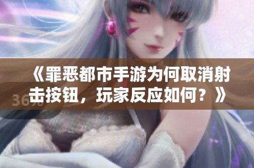 《罪恶都市手游为何取消射击按钮，玩家反应如何？》