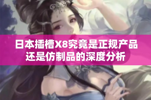 日本插槽X8究竟是正规产品还是仿制品的深度分析