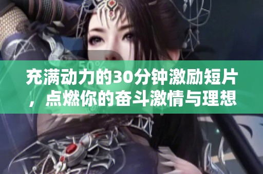 充满动力的30分钟激励短片，点燃你的奋斗激情与理想追求