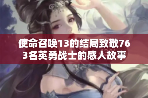 使命召唤13的结局致敬763名英勇战士的感人故事