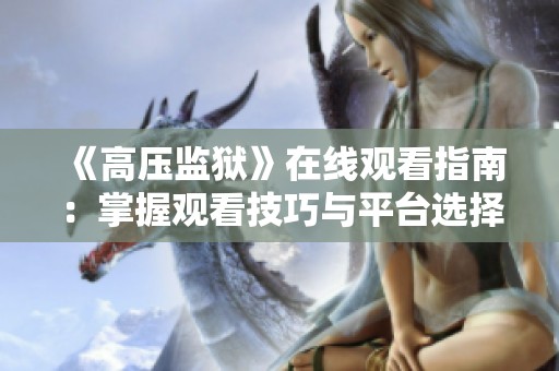 《高压监狱》在线观看指南：掌握观看技巧与平台选择
