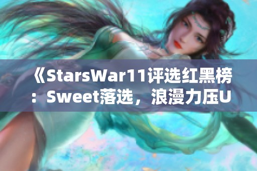《StarsWar11评选红黑榜：Sweet落选，浪漫力压UD双雄荣获MVP》