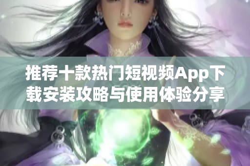 推荐十款热门短视频App下载安装攻略与使用体验分享