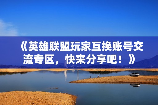 《英雄联盟玩家互换账号交流专区，快来分享吧！》