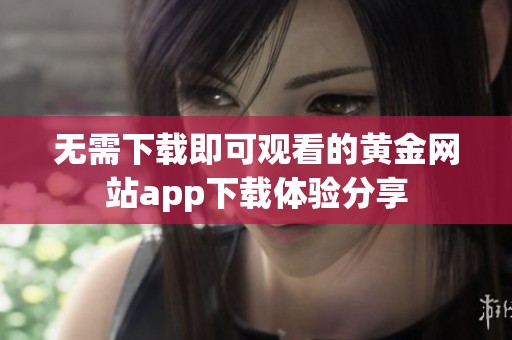 无需下载即可观看的黄金网站app下载体验分享