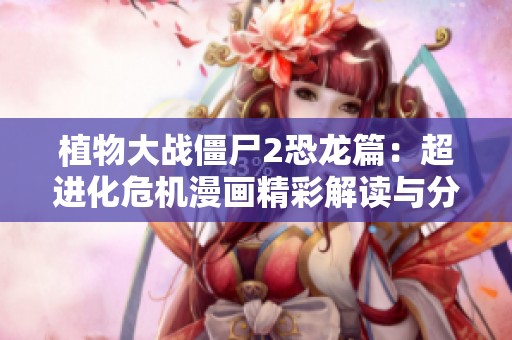 植物大战僵尸2恐龙篇：超进化危机漫画精彩解读与分享