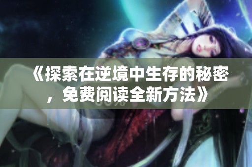 《探索在逆境中生存的秘密，免费阅读全新方法》