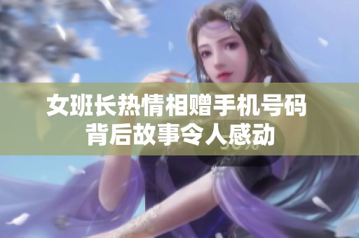 女班长热情相赠手机号码 背后故事令人感动