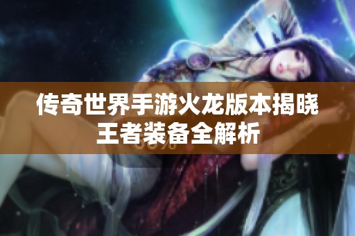 传奇世界手游火龙版本揭晓王者装备全解析