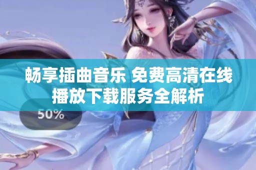 畅享插曲音乐 免费高清在线播放下载服务全解析
