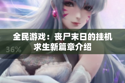 全民游戏：丧尸末日的挂机求生新篇章介绍