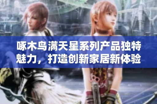 啄木鸟满天星系列产品独特魅力，打造创新家居新体验