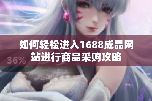 如何轻松进入1688成品网站进行商品采购攻略
