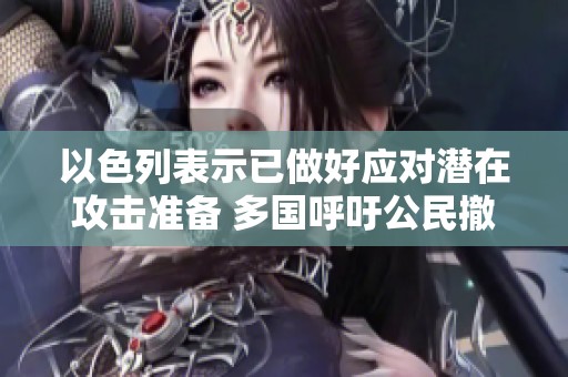 以色列表示已做好应对潜在攻击准备 多国呼吁公民撤离黎巴嫩
