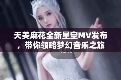 天美麻花全新星空MV发布，带你领略梦幻音乐之旅