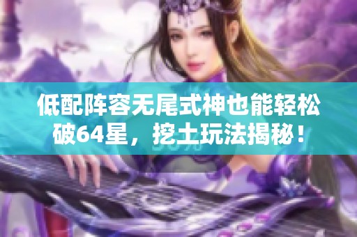 低配阵容无尾式神也能轻松破64星，挖土玩法揭秘！