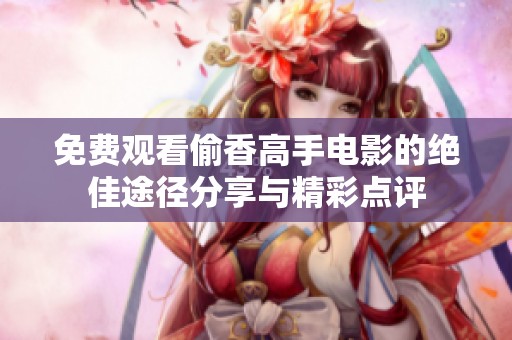 免费观看偷香高手电影的绝佳途径分享与精彩点评