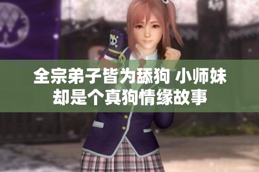 全宗弟子皆为舔狗 小师妹却是个真狗情缘故事