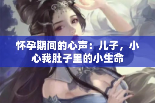 怀孕期间的心声：儿子，小心我肚子里的小生命
