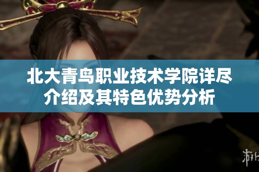 北大青鸟职业技术学院详尽介绍及其特色优势分析