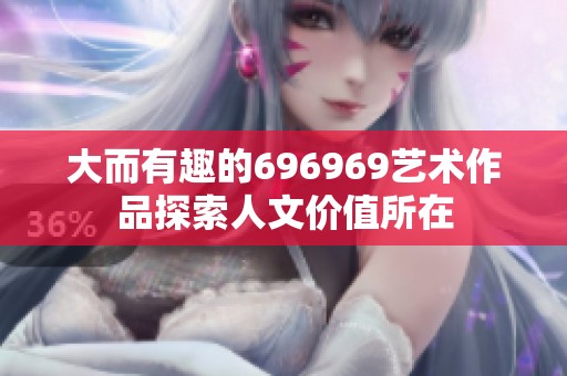 大而有趣的696969艺术作品探索人文价值所在