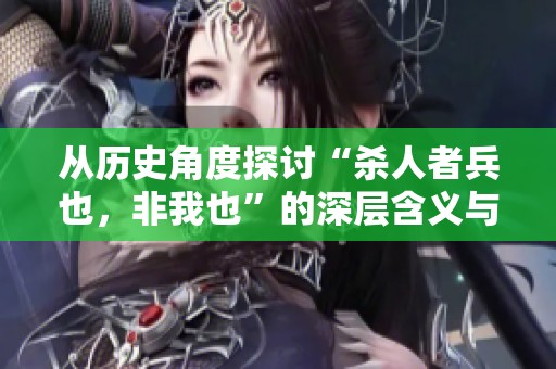 从历史角度探讨“杀人者兵也，非我也”的深层含义与来源解析