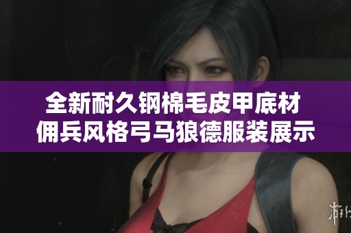 全新耐久钢棉毛皮甲底材 佣兵风格弓马狼德服装展示