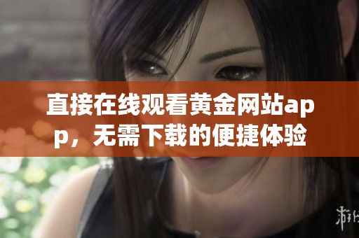 直接在线观看黄金网站app，无需下载的便捷体验