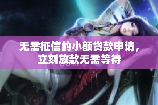 无需征信的小额贷款申请，立刻放款无需等待