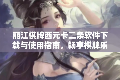 丽江棋牌西元卡二条软件下载与使用指南，畅享棋牌乐趣