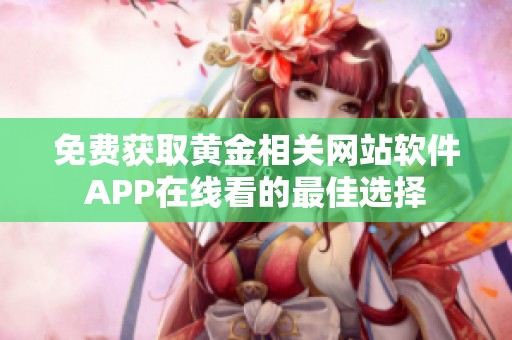 免费获取黄金相关网站软件APP在线看的最佳选择