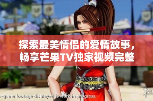 探索最美情侣的爱情故事，畅享芒果TV独家视频完整版