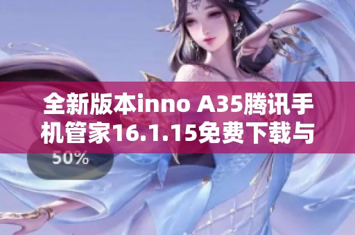 全新版本inno A35腾讯手机管家16.1.15免费下载与使用指南