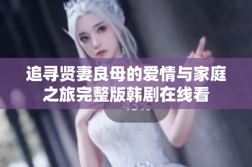 追寻贤妻良母的爱情与家庭之旅完整版韩剧在线看