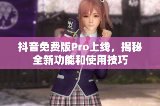 抖音免费版Pro上线，揭秘全新功能和使用技巧