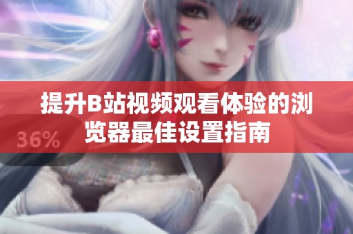 提升B站视频观看体验的浏览器最佳设置指南