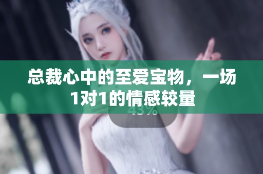 总裁心中的至爱宝物，一场1对1的情感较量