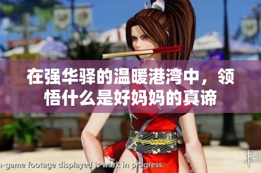 在强华驿的温暖港湾中，领悟什么是好妈妈的真谛