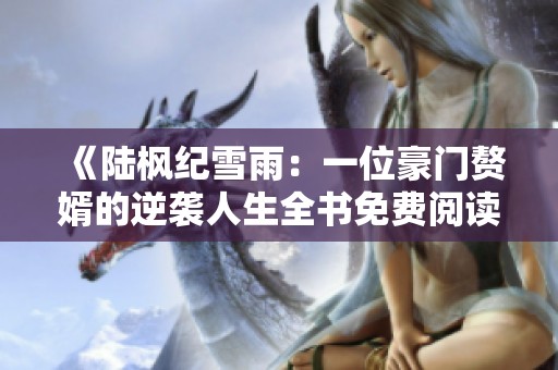 《陆枫纪雪雨：一位豪门赘婿的逆袭人生全书免费阅读》