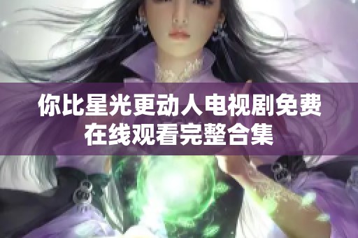 你比星光更动人电视剧免费在线观看完整合集