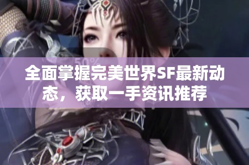 全面掌握完美世界SF最新动态，获取一手资讯推荐