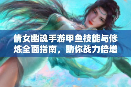 倩女幽魂手游甲鱼技能与修炼全面指南，助你战力倍增